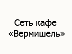 сеть кафе Вермишель